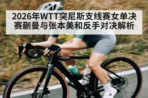 2026年WTT突尼斯支线赛女单决赛蒯曼与张本美和反手对决解析